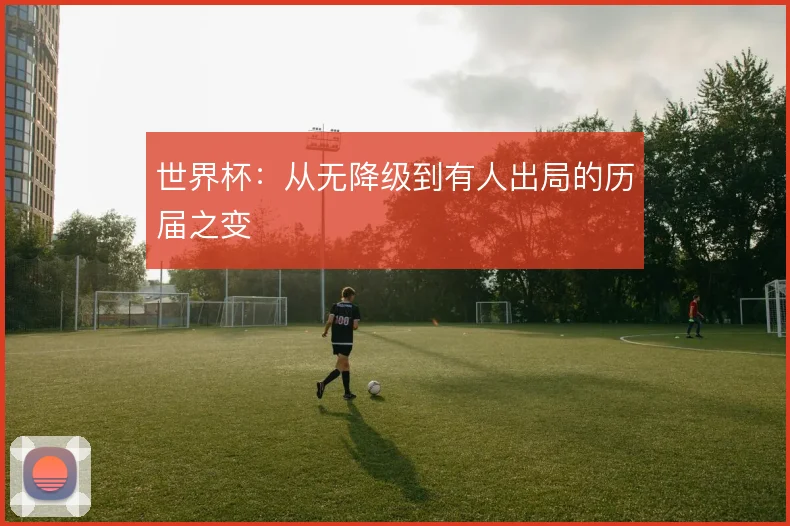 世界杯:从无降级到有人出局的历届之变