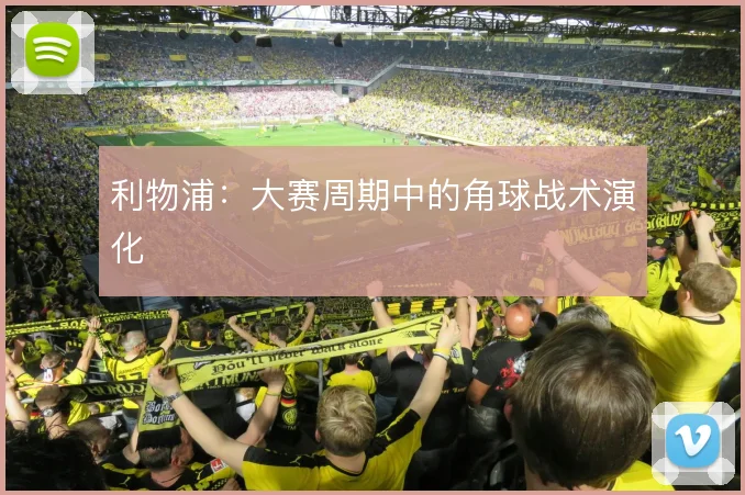 利物浦:大赛周期中的角球战术演化