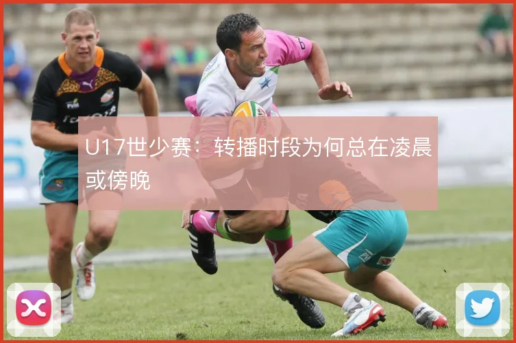 U17世少赛：转播时段为何总在凌晨或傍晚